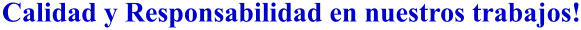 Calidad y Responsabilidad en nuestros trabajos!